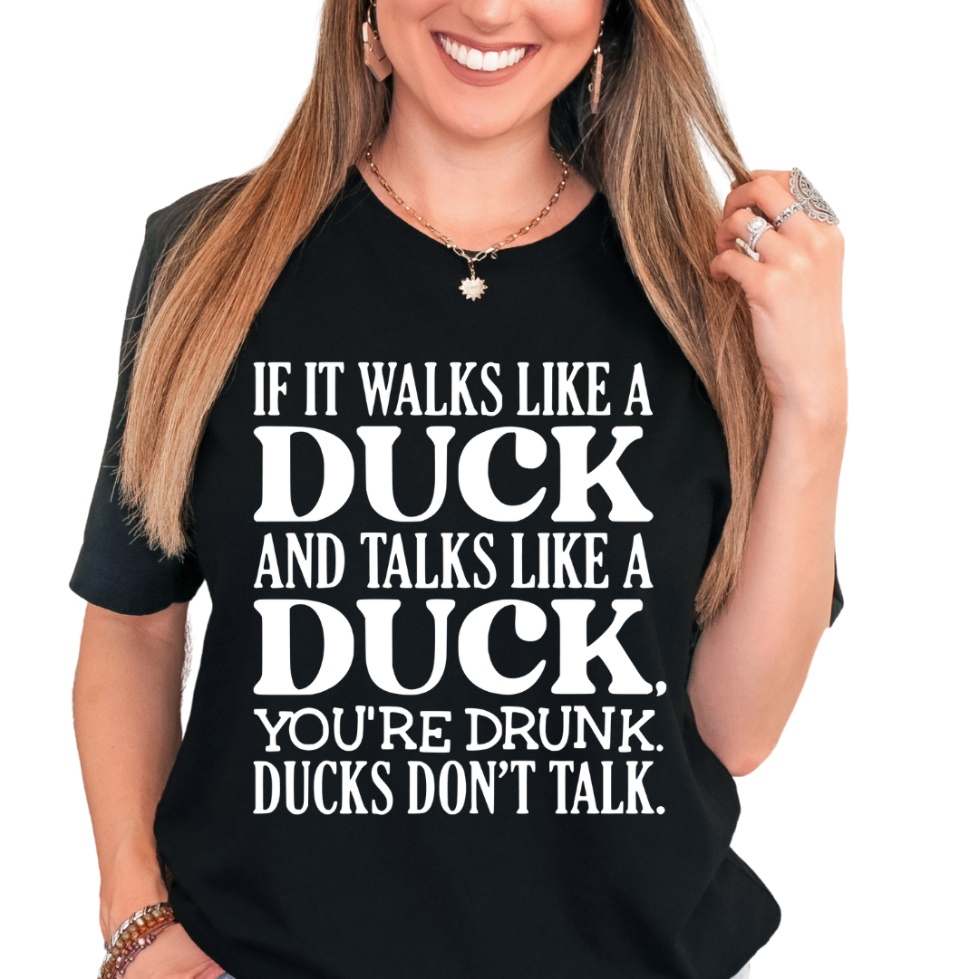 If it walks like a duck, talks like a duck, you're drunk ducks dont talk