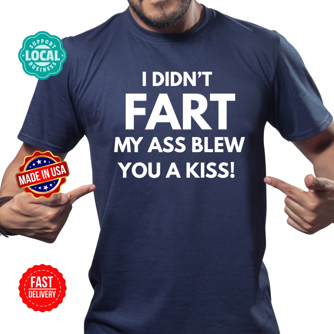 I didn't fart, my ass blew you a kiss shirt