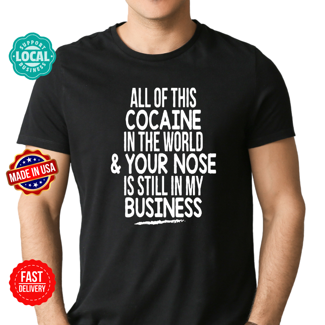 All the Cocaine in the world & your nose is still in my business t-shirt
