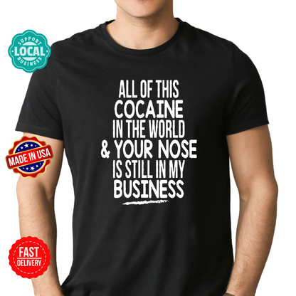 All the Cocaine in the world & your nose is still in my business t-shirt