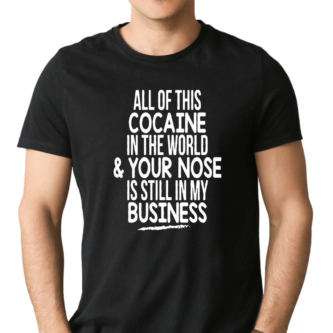 All the Cocaine in the world & your nose is still in my business t-shirt