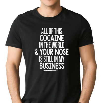 All the Cocaine in the world & your nose is still in my business t-shirt